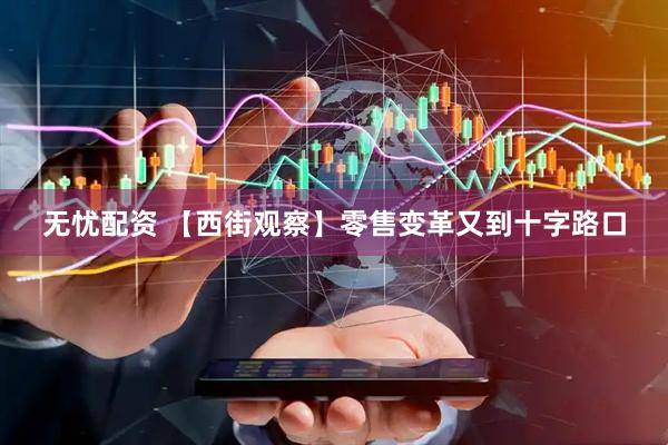 无忧配资 【西街观察】零售变革又到十字路口