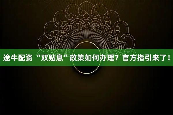 途牛配资 “双贴息”政策如何办理？官方指引来了！
