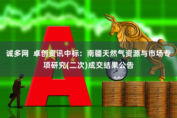 诚多网  卓创资讯中标：南疆天然气资源与市场专项研究(二次)成交结果公告