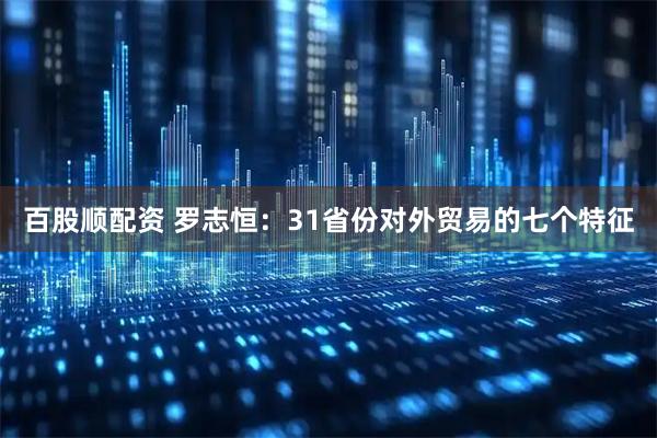百股顺配资 罗志恒：31省份对外贸易的七个特征
