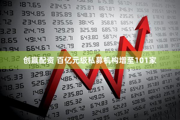 创赢配资 百亿元级私募机构增至101家