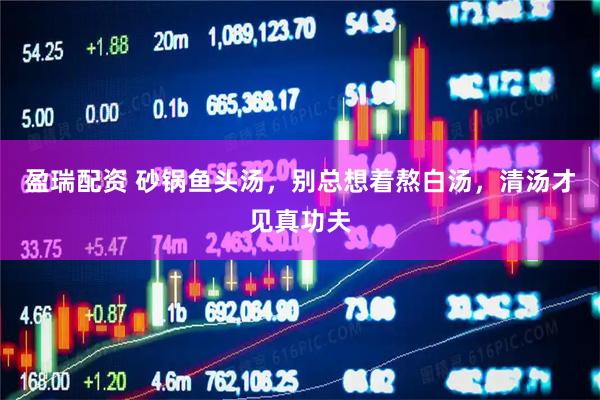 盈瑞配资 砂锅鱼头汤，别总想着熬白汤，清汤才见真功夫