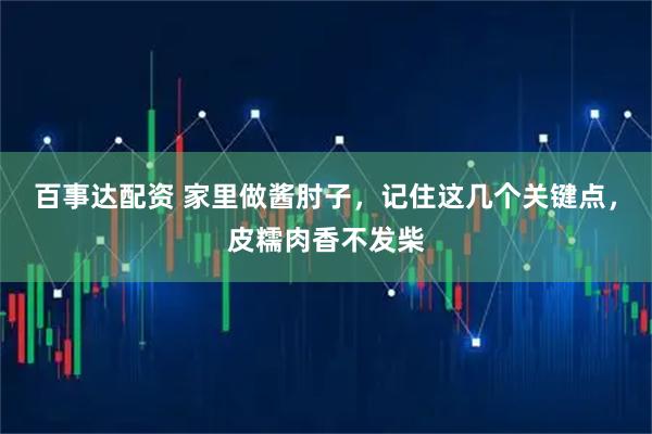 百事达配资 家里做酱肘子，记住这几个关键点，皮糯肉香不发柴