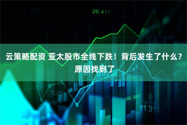 云策略配资 亚太股市全线下跌！背后发生了什么？ 原因找到了