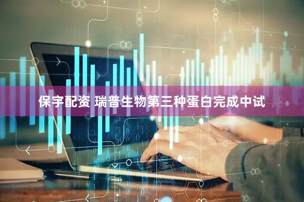 保宇配资 瑞普生物第三种蛋白完成中试